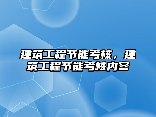 建筑工程節(jié)能考核，建筑工程節(jié)能考核內(nèi)容