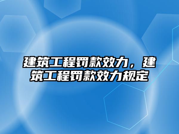 建筑工程罰款效力，建筑工程罰款效力規(guī)定