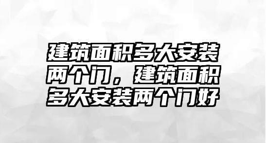 建筑面積多大安裝兩個(gè)門，建筑面積多大安裝兩個(gè)門好