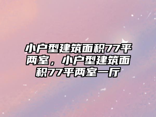 小戶型建筑面積77平兩室，小戶型建筑面積77平兩室一廳