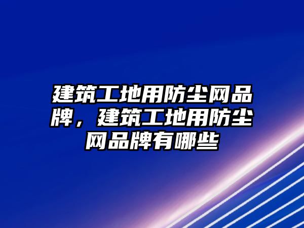 建筑工地用防塵網(wǎng)品牌，建筑工地用防塵網(wǎng)品牌有哪些