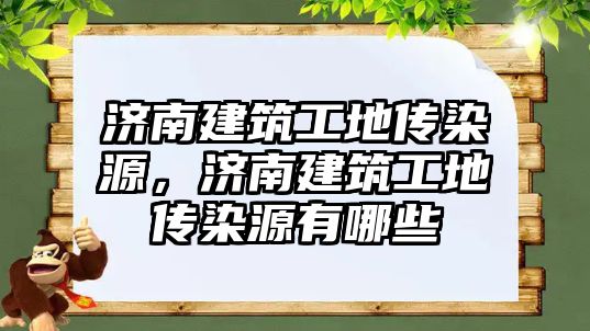 濟南建筑工地傳染源，濟南建筑工地傳染源有哪些