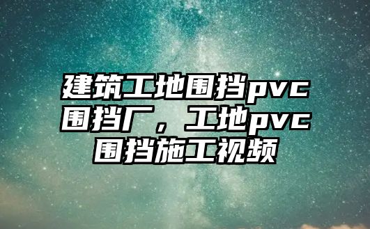 建筑工地圍擋pvc圍擋廠，工地pvc圍擋施工視頻