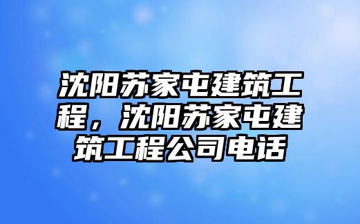 沈陽蘇家屯建筑工程，沈陽蘇家屯建筑工程公司電話