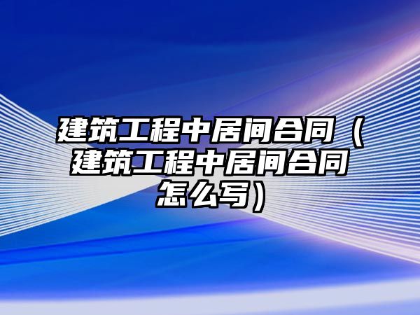 建筑工程中居間合同（建筑工程中居間合同怎么寫）