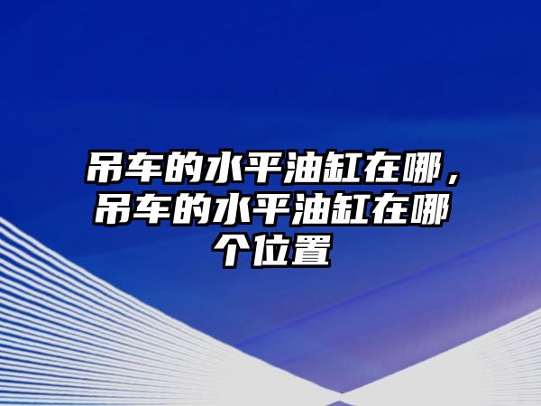 吊車的水平油缸在哪，吊車的水平油缸在哪個位置