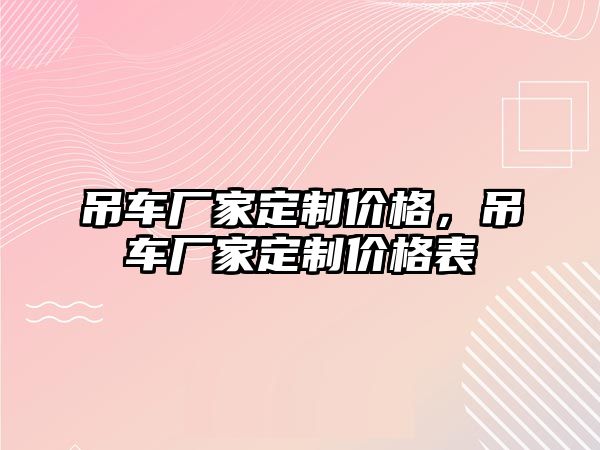 吊車廠家定制價格，吊車廠家定制價格表