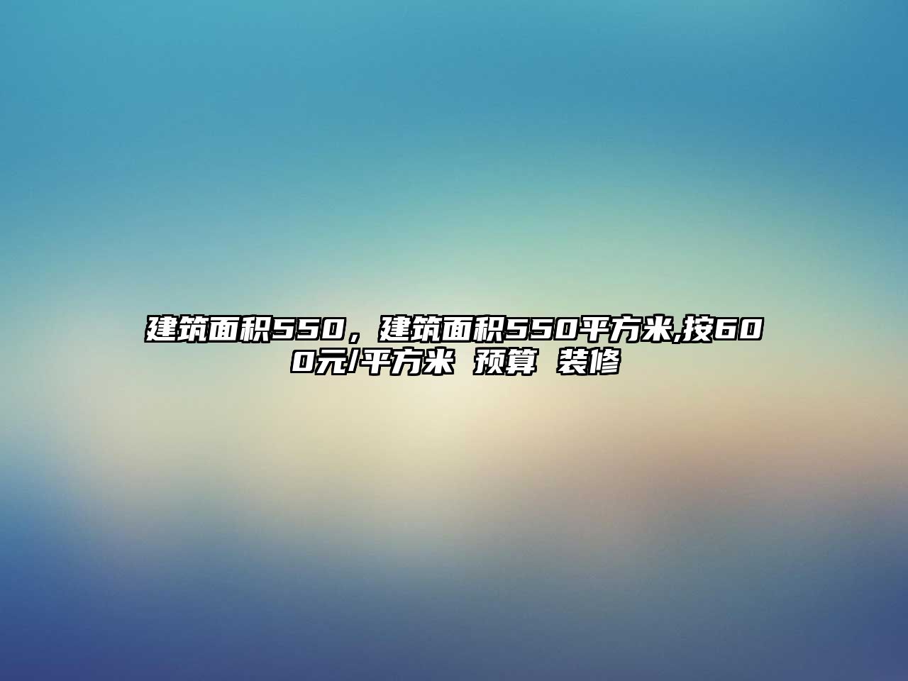 建筑面積550，建筑面積550平方米,按600元/平方米 預(yù)算 裝修