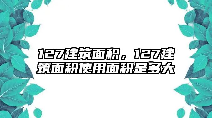 127建筑面積，127建筑面積使用面積是多大