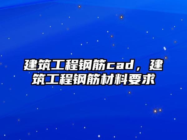 建筑工程鋼筋cad，建筑工程鋼筋材料要求