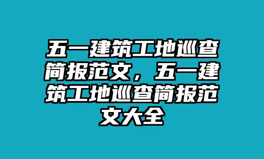 五一建筑工地巡查簡(jiǎn)報(bào)范文，五一建筑工地巡查簡(jiǎn)報(bào)范文大全