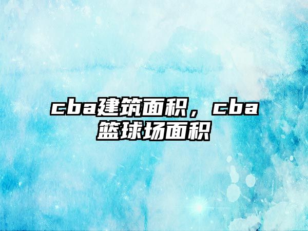 cba建筑面積，cba籃球場(chǎng)面積