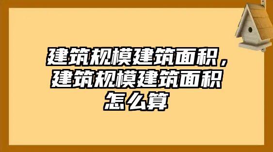 建筑規(guī)模建筑面積，建筑規(guī)模建筑面積怎么算