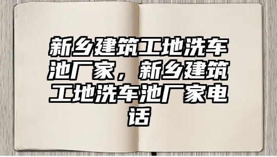 新鄉(xiāng)建筑工地洗車池廠家，新鄉(xiāng)建筑工地洗車池廠家電話