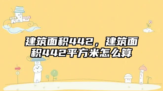 建筑面積442，建筑面積442平方米怎么算