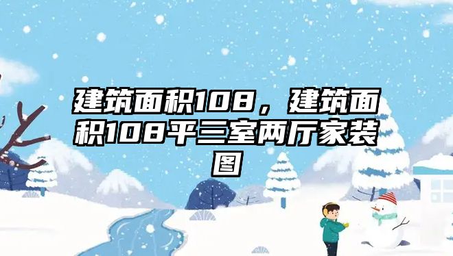 建筑面積108，建筑面積108平三室兩廳家裝圖