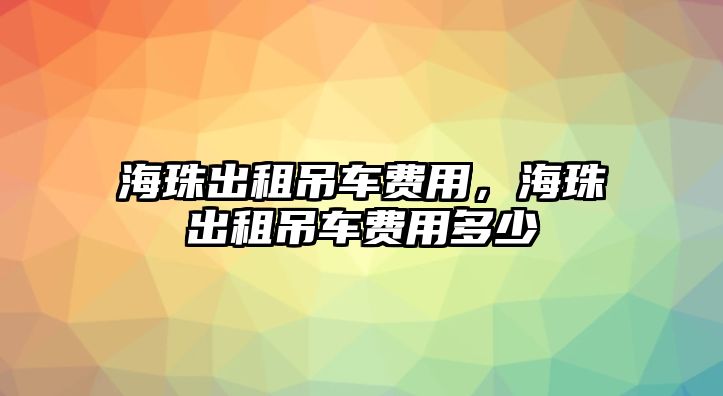 海珠出租吊車費用，海珠出租吊車費用多少