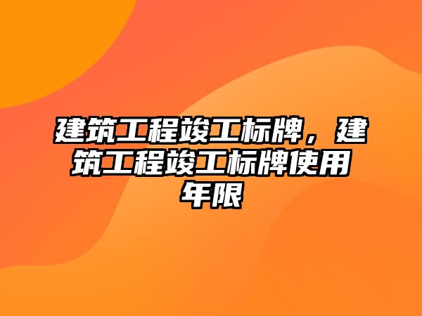 建筑工程竣工標(biāo)牌，建筑工程竣工標(biāo)牌使用年限