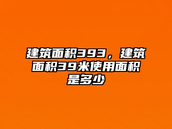 建筑面積393，建筑面積39米使用面積是多少