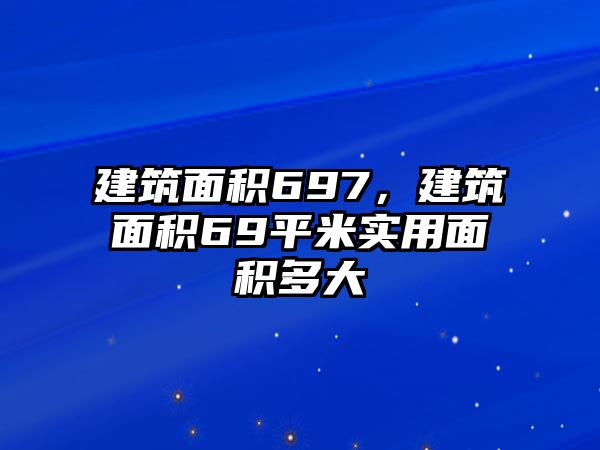 建筑面積697，建筑面積69平米實用面積多大