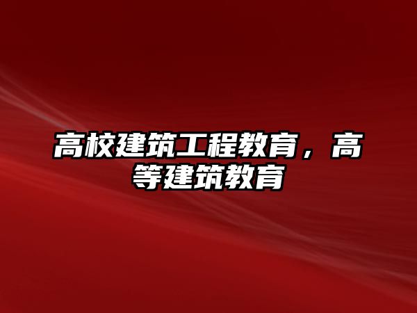 高校建筑工程教育，高等建筑教育