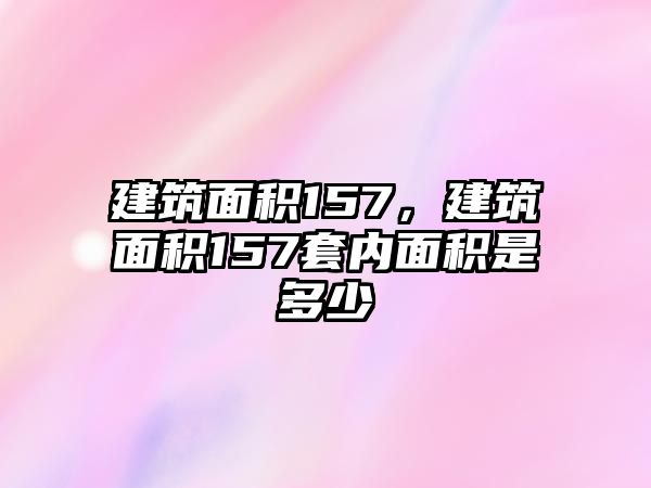 建筑面積157，建筑面積157套內(nèi)面積是多少