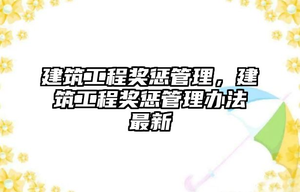 建筑工程獎懲管理，建筑工程獎懲管理辦法最新