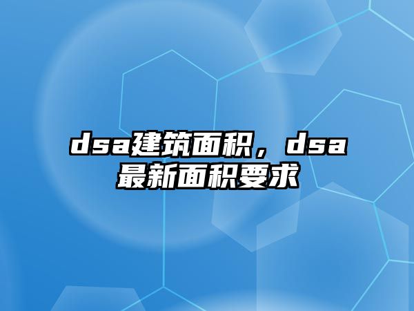 dsa建筑面積，dsa最新面積要求