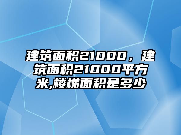 建筑面積21000，建筑面積21000平方米,樓梯面積是多少