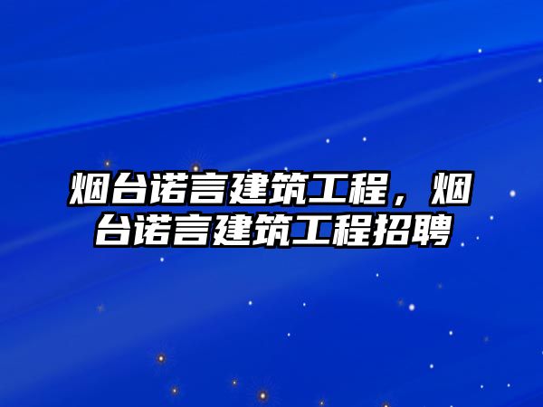 煙臺(tái)諾言建筑工程，煙臺(tái)諾言建筑工程招聘