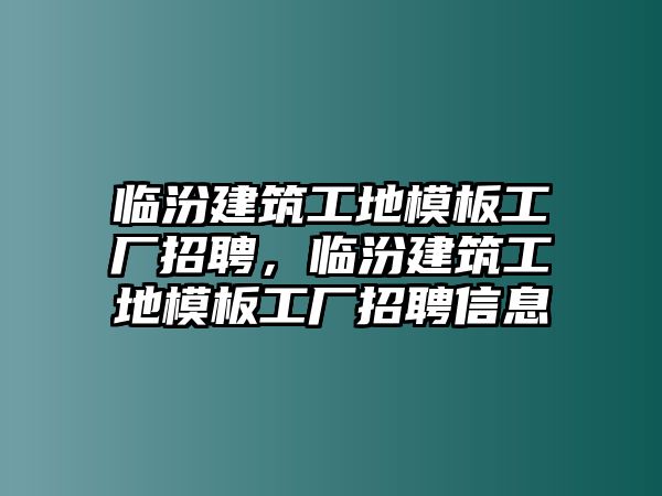 臨汾建筑工地模板工廠招聘，臨汾建筑工地模板工廠招聘信息