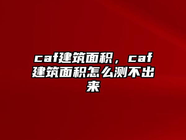 caf建筑面積，caf建筑面積怎么測(cè)不出來(lái)