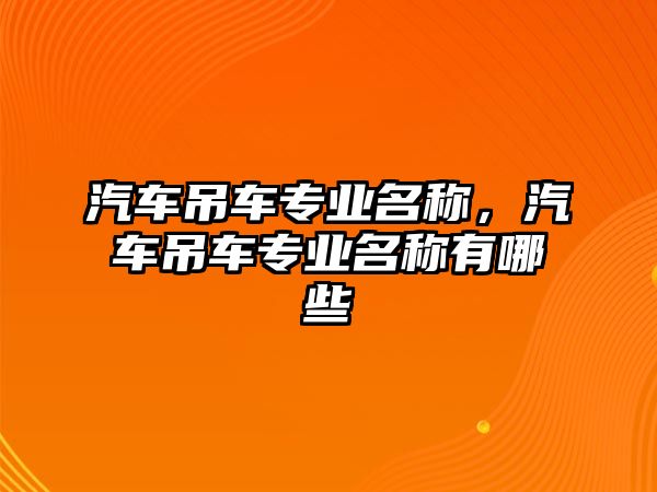 汽車吊車專業(yè)名稱，汽車吊車專業(yè)名稱有哪些