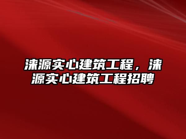 淶源實心建筑工程，淶源實心建筑工程招聘