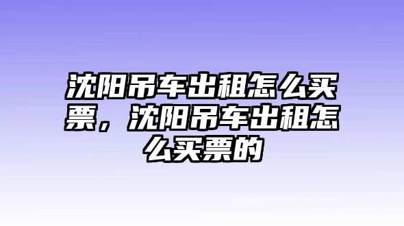 沈陽(yáng)吊車出租怎么買票，沈陽(yáng)吊車出租怎么買票的