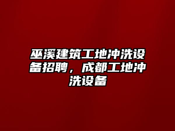 巫溪建筑工地沖洗設(shè)備招聘，成都工地沖洗設(shè)備