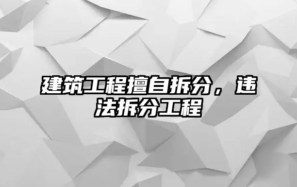 建筑工程擅自拆分，違法拆分工程