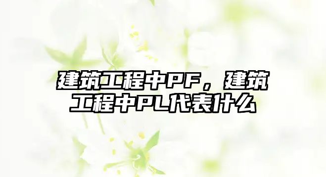 建筑工程中PF，建筑工程中PL代表什么