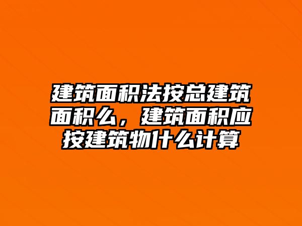 建筑面積法按總建筑面積么，建筑面積應(yīng)按建筑物什么計(jì)算