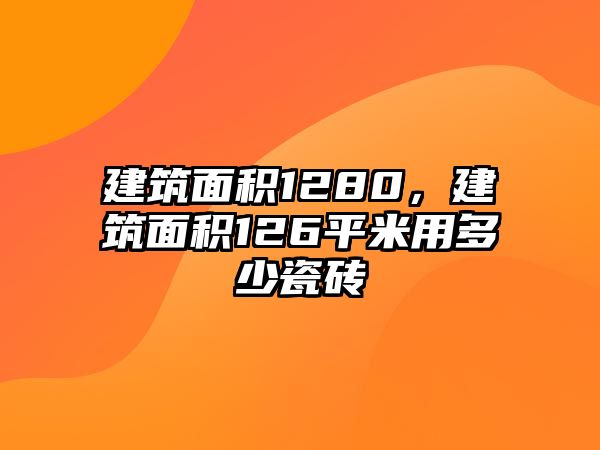 建筑面積1280，建筑面積126平米用多少瓷磚