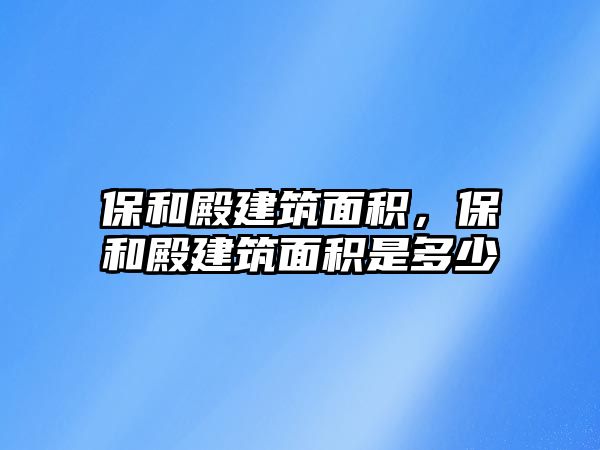 保和殿建筑面積，保和殿建筑面積是多少