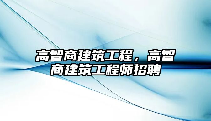 高智商建筑工程，高智商建筑工程師招聘