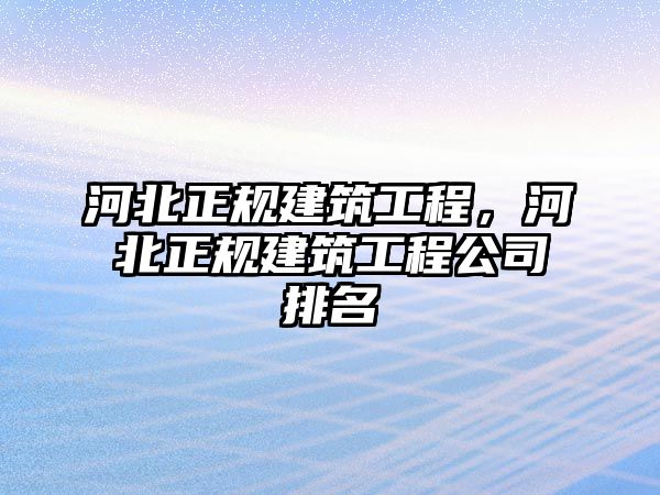 河北正規(guī)建筑工程，河北正規(guī)建筑工程公司排名