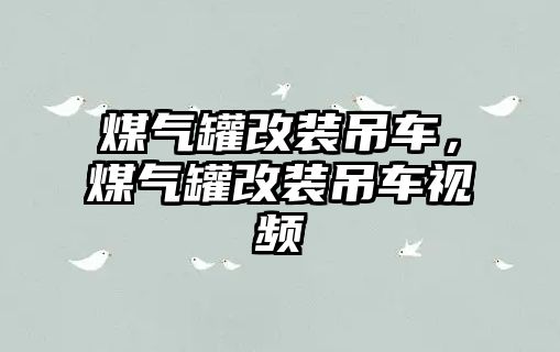 煤氣罐改裝吊車，煤氣罐改裝吊車視頻