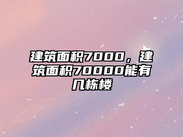 建筑面積7000，建筑面積70000能有幾棟樓