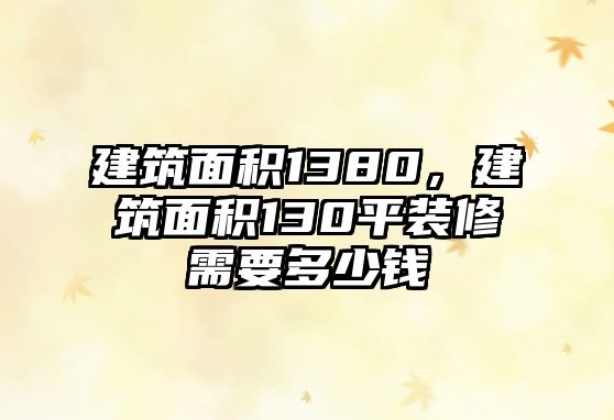 建筑面積1380，建筑面積130平裝修需要多少錢