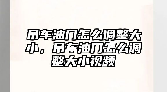 吊車油門怎么調(diào)整大小，吊車油門怎么調(diào)整大小視頻