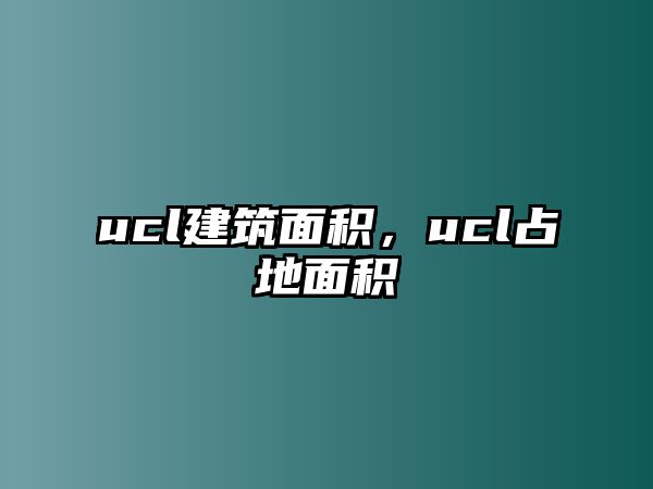 ucl建筑面積，ucl占地面積