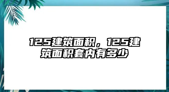 125建筑面積，125建筑面積套內(nèi)有多少