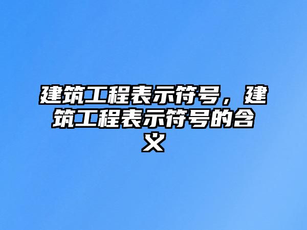 建筑工程表示符號，建筑工程表示符號的含義